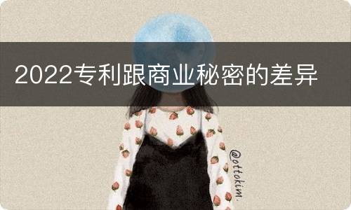 2022专利跟商业秘密的差异