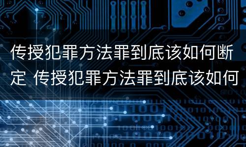传授犯罪方法罪到底该如何断定 传授犯罪方法罪到底该如何断定