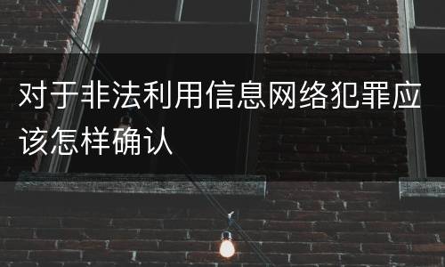 对于非法利用信息网络犯罪应该怎样确认