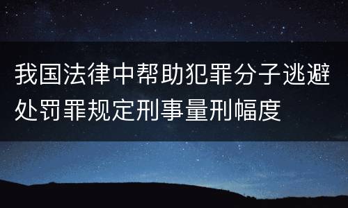 我国法律中帮助犯罪分子逃避处罚罪规定刑事量刑幅度