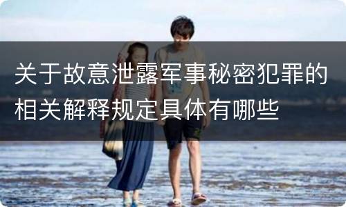 关于故意泄露军事秘密犯罪的相关解释规定具体有哪些