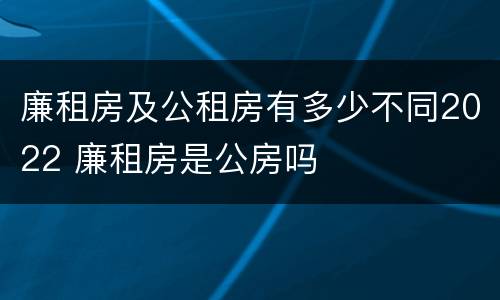 廉租房及公租房有多少不同2022 廉租房是公房吗