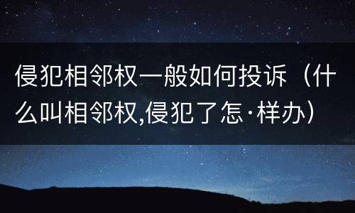 侵犯相邻权一般如何投诉（什么叫相邻权,侵犯了怎·样办）