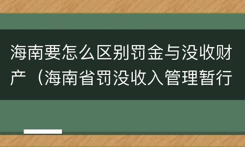 海南要怎么区别罚金与没收财产（海南省罚没收入管理暂行办法）