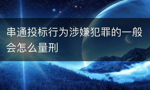 串通投标行为涉嫌犯罪的一般会怎么量刑