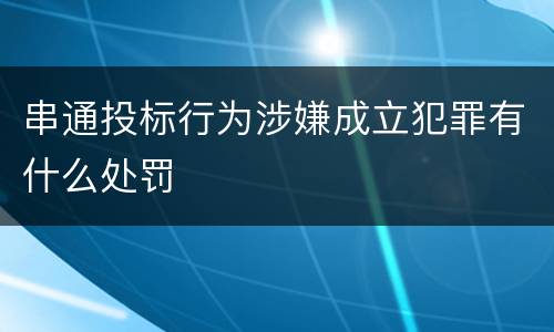串通投标行为涉嫌成立犯罪有什么处罚