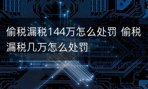 偷税漏税144万怎么处罚 偷税漏税几万怎么处罚