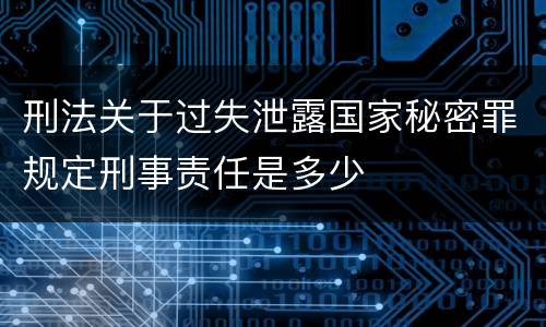 刑法关于过失泄露国家秘密罪规定刑事责任是多少