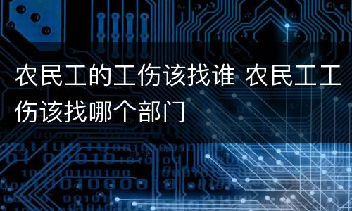 农民工的工伤该找谁 农民工工伤该找哪个部门