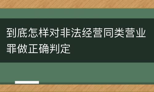 到底怎样对非法经营同类营业罪做正确判定