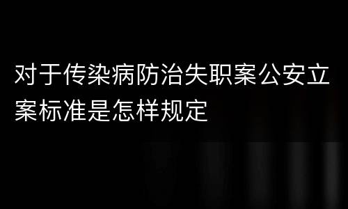 对于传染病防治失职案公安立案标准是怎样规定