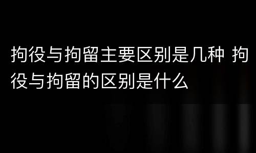 拘役与拘留主要区别是几种 拘役与拘留的区别是什么