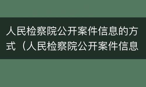 人民检察院公开案件信息的方式（人民检察院公开案件信息的方式包括）