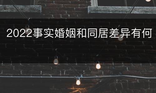 2022事实婚姻和同居差异有何