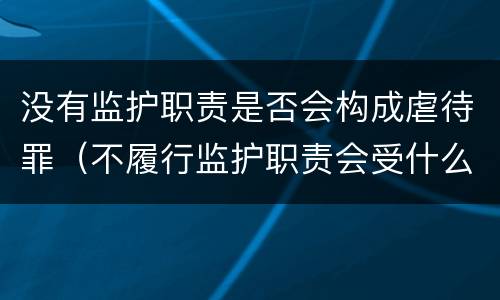 没有监护职责是否会构成虐待罪（不履行监护职责会受什么惩罚）