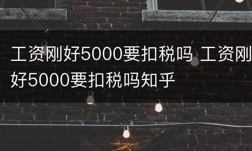 工资刚好5000要扣税吗 工资刚好5000要扣税吗知乎