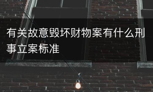 有关故意毁坏财物案有什么刑事立案标准