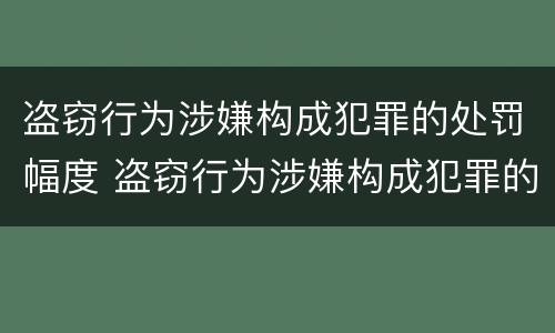 盗窃行为涉嫌构成犯罪的处罚幅度 盗窃行为涉嫌构成犯罪的处罚幅度有多大