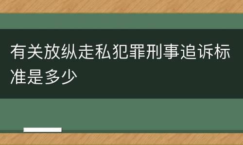 有关放纵走私犯罪刑事追诉标准是多少