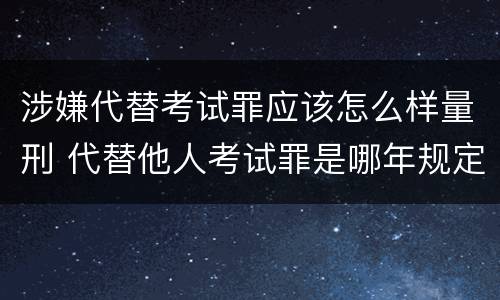 涉嫌代替考试罪应该怎么样量刑 代替他人考试罪是哪年规定