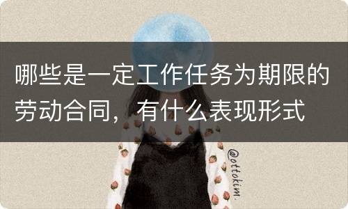 哪些是一定工作任务为期限的劳动合同，有什么表现形式
