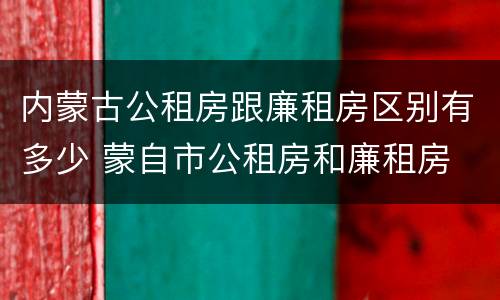 内蒙古公租房跟廉租房区别有多少 蒙自市公租房和廉租房