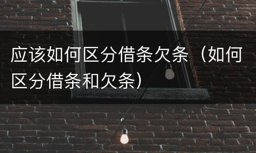 应该如何区分借条欠条（如何区分借条和欠条）