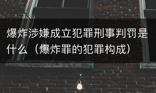 爆炸涉嫌成立犯罪刑事判罚是什么（爆炸罪的犯罪构成）