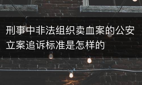 刑事中非法组织卖血案的公安立案追诉标准是怎样的