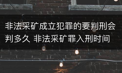 非法采矿成立犯罪的要判刑会判多久 非法采矿罪入刑时间