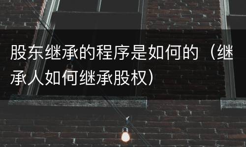 股东继承的程序是如何的（继承人如何继承股权）