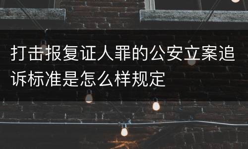 打击报复证人罪的公安立案追诉标准是怎么样规定