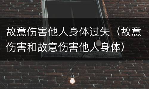 故意伤害他人身体过失（故意伤害和故意伤害他人身体）