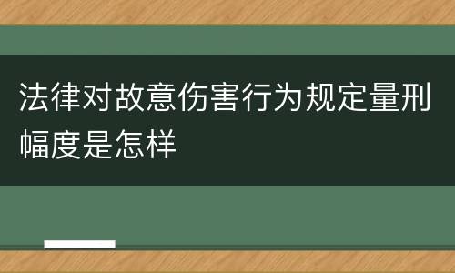 法律对故意伤害行为规定量刑幅度是怎样