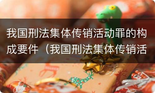 我国刑法集体传销活动罪的构成要件（我国刑法集体传销活动罪的构成要件是）
