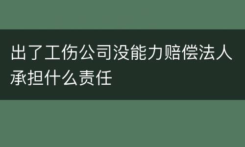出了工伤公司没能力赔偿法人承担什么责任