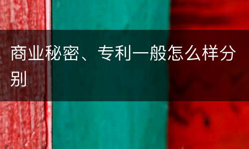 商业秘密、专利一般怎么样分别