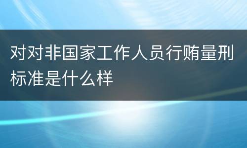 对对非国家工作人员行贿量刑标准是什么样