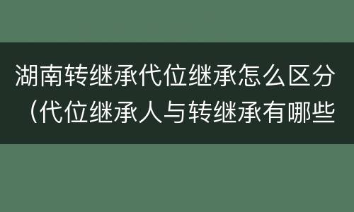 湖南转继承代位继承怎么区分（代位继承人与转继承有哪些区别）