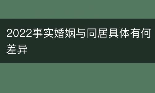 2022事实婚姻与同居具体有何差异