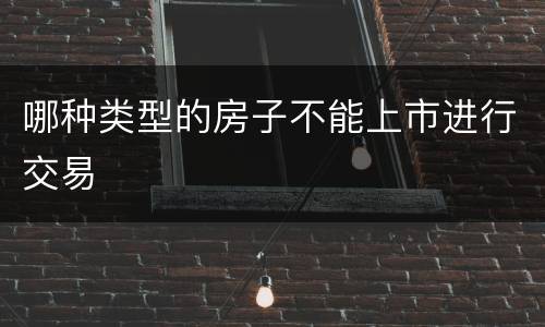 哪种类型的房子不能上市进行交易