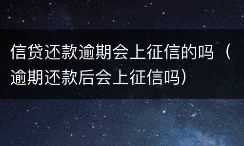 信贷还款逾期会上征信的吗（逾期还款后会上征信吗）