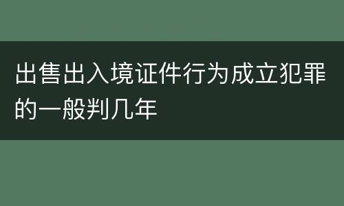 出售出入境证件行为成立犯罪的一般判几年