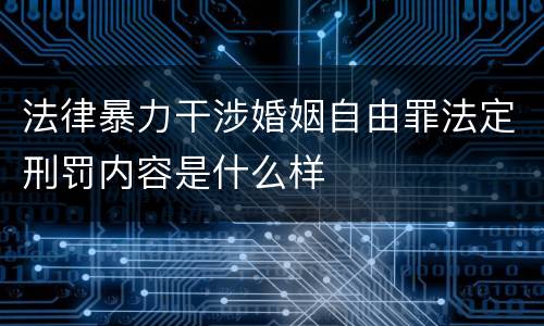法律暴力干涉婚姻自由罪法定刑罚内容是什么样