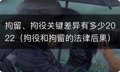 拘留、拘役关键差异有多少2022（拘役和拘留的法律后果）