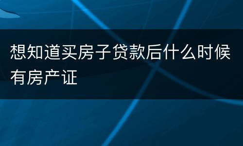 想知道买房子贷款后什么时候有房产证