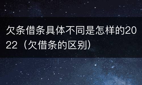 欠条借条具体不同是怎样的2022（欠借条的区别）