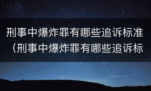 刑事中爆炸罪有哪些追诉标准（刑事中爆炸罪有哪些追诉标准规定）