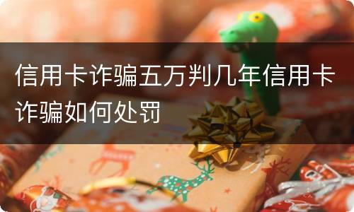 信用卡诈骗五万判几年信用卡诈骗如何处罚