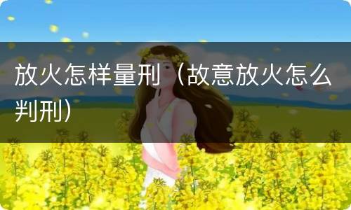 放火怎样量刑（故意放火怎么判刑）